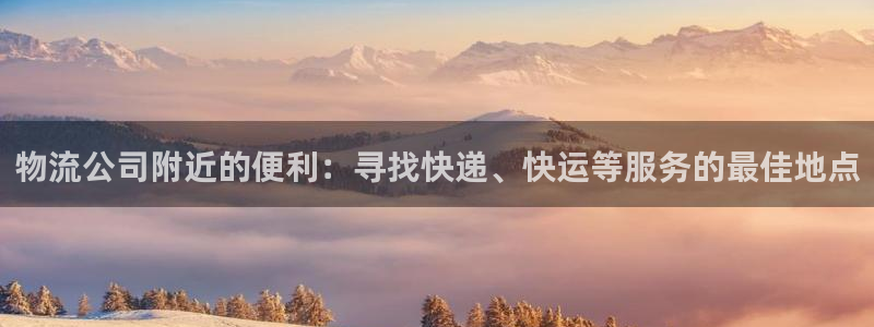 狗子28怎么下载教程：物流公司附近的