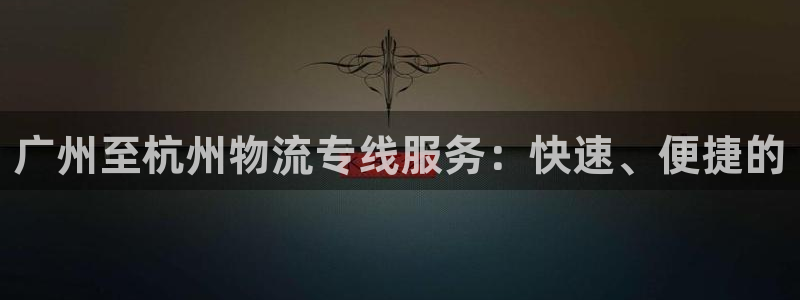 狗子28在线预测：广州至杭州物流专线