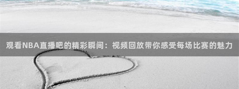 咪咕视频体育直播收费吗：观看NBA直播吧的精彩瞬间：视频回放带你感受每场比赛的魅力
