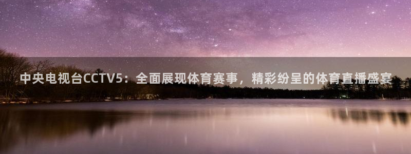 咪咕直播手机版：中央电视台CCTV5：全面展现体育赛事，精彩纷呈的体育直播盛宴